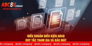 Điều Khoản Điều Kiện ABC8 - Quy Tắc Tham Gia Và Bảo Mật