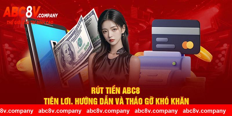Rút Tiền ABC8 Tiện Lợi, Hướng Dẫn Và Tháo Gỡ Khó Khăn